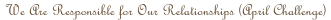 We Are Responsible for Our Relationships (April Challenge)