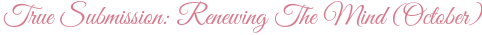 True Submission: Renewing The Mind (October)